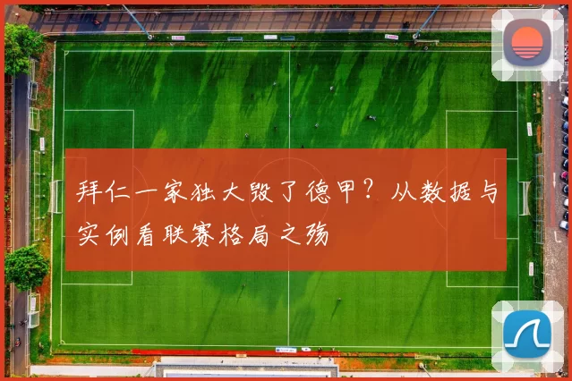 拜仁一家独大毁了德甲？从数据与实例看联赛格局之殇
