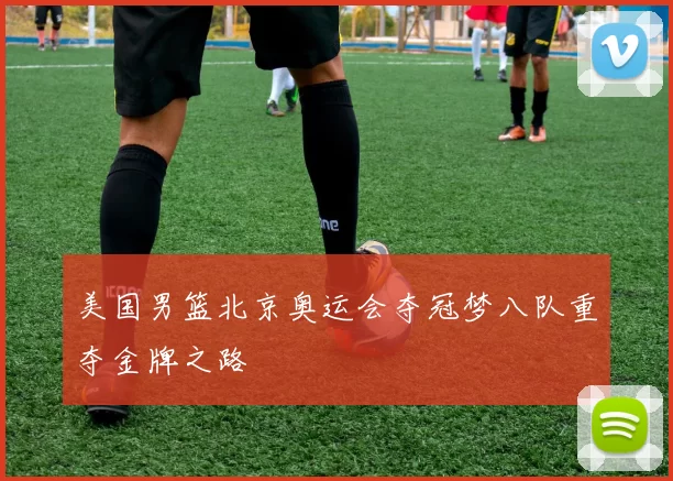 美国男篮北京奥运会夺冠梦八队重夺金牌之路