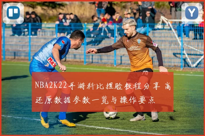 NBA2K22手游科比捏脸教程分享 高还原数据参数一览与操作要点