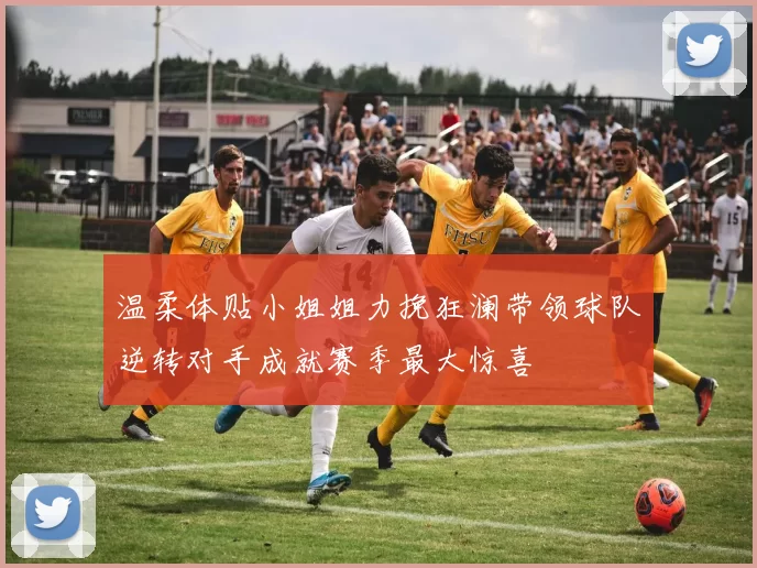 温柔体贴小姐姐力挽狂澜带领球队逆转对手成就赛季最大惊喜