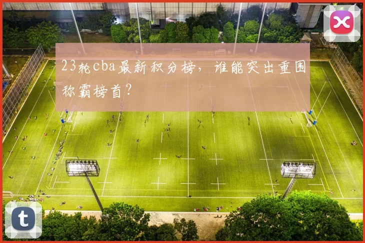 23轮cba最新积分榜，谁能突出重围称霸榜首？