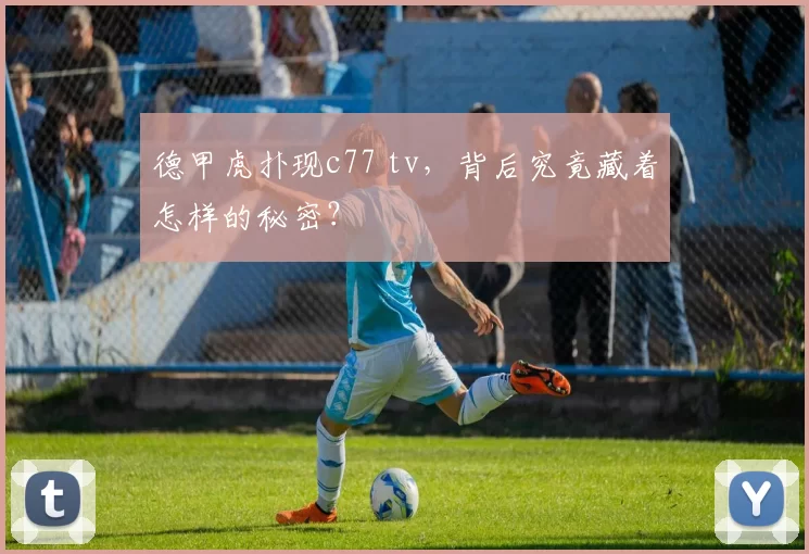 德甲虎扑现c77 tv，背后究竟藏着怎样的秘密？