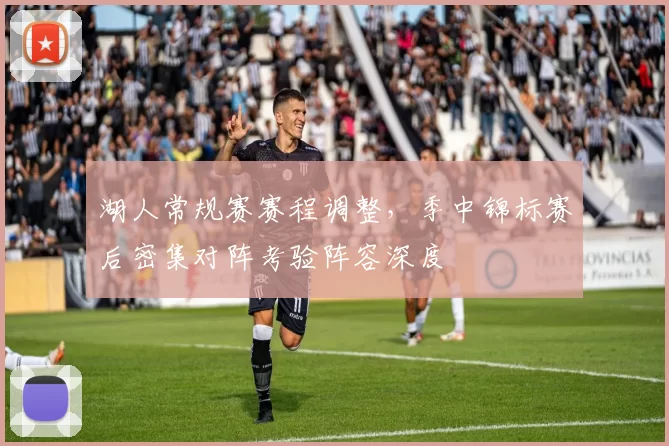 湖人常规赛赛程调整，季中锦标赛后密集对阵考验阵容深度