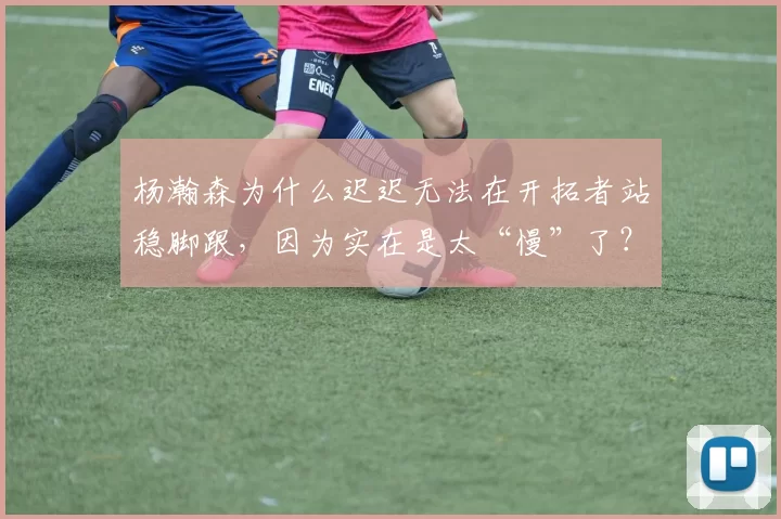 杨瀚森为什么迟迟无法在开拓者站稳脚跟，因为实在是太“慢”了？