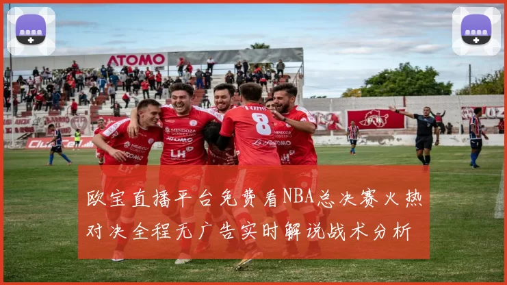 欧宝直播平台免费看NBA总决赛火热对决全程无广告实时解说战术分析