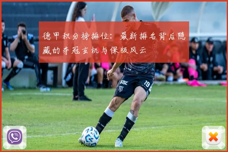 德甲积分榜排位：最新排名背后隐藏的夺冠玄机与保级风云