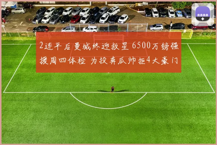 2连平后曼城终迎救星 6500万镑强援周四体检 为投奔瓜帅拒4大豪门