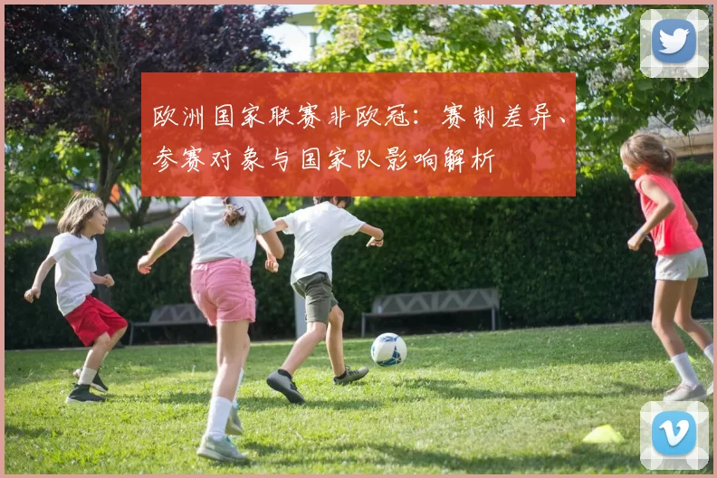 欧洲国家联赛非欧冠:赛制差异、参赛对象与国家队影响解析