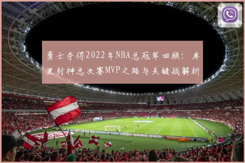 勇士夺得2022年NBA总冠军回顾：库里封神总决赛MVP之路与关键战解析