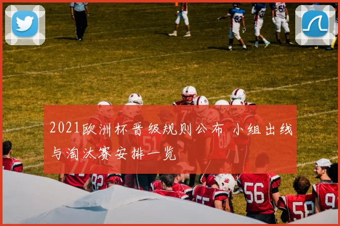 2021欧洲杯晋级规则公布 小组出线与淘汰赛安排一览