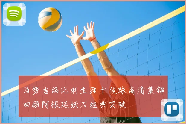 马努吉诺比利生涯十佳球高清集锦回顾阿根廷妖刀经典突破
