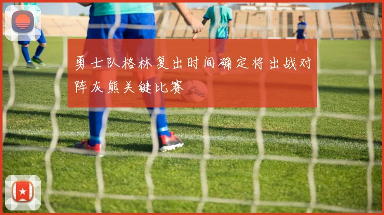 勇士队格林复出时间确定将出战对阵灰熊关键比赛