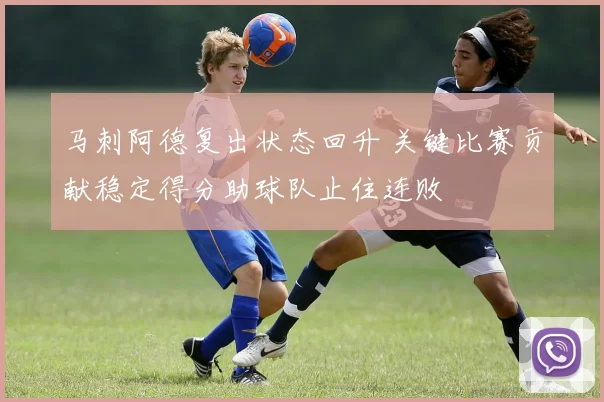 马刺阿德复出状态回升 关键比赛贡献稳定得分助球队止住连败