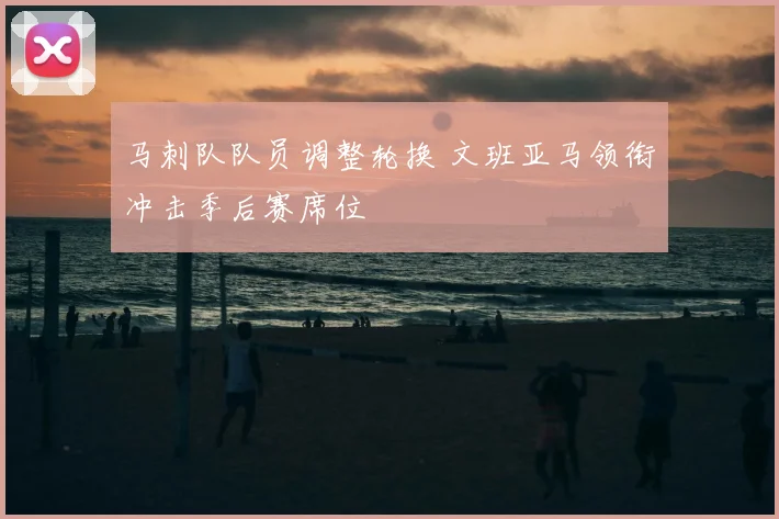 马刺队队员调整轮换 文班亚马领衔冲击季后赛席位