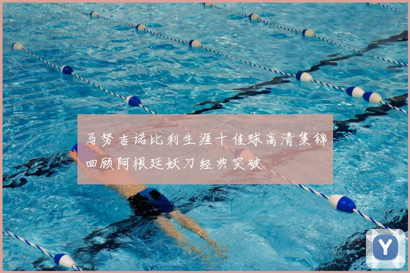 马努吉诺比利生涯十佳球高清集锦回顾阿根廷妖刀经典突破