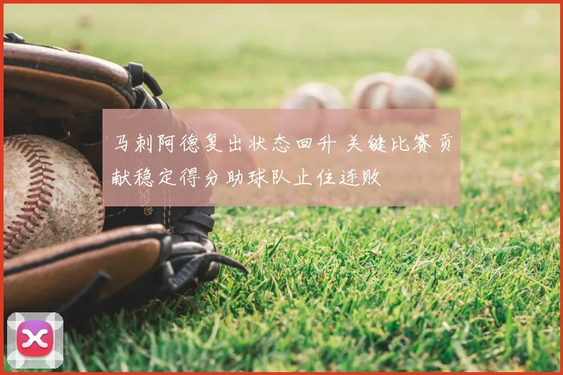 马刺阿德复出状态回升 关键比赛贡献稳定得分助球队止住连败