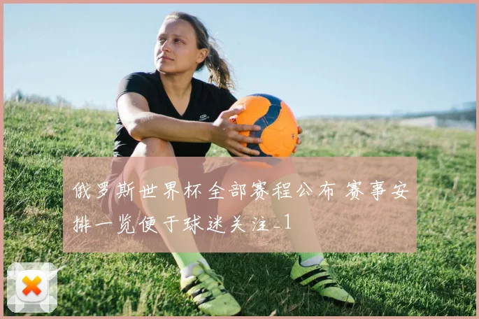 俄罗斯世界杯全部赛程公布 赛事安排一览便于球迷关注_1