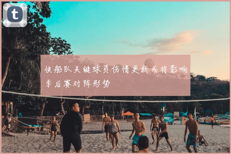 快船队关键球员伤情更新或将影响季后赛对阵形势