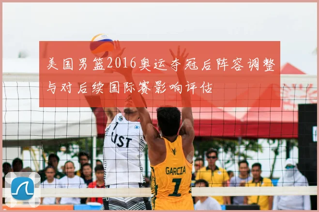 美国男篮2016奥运夺冠后阵容调整与对后续国际赛影响评估